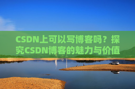 CSDN上可以写博客吗？探究CSDN博客的魅力与价值